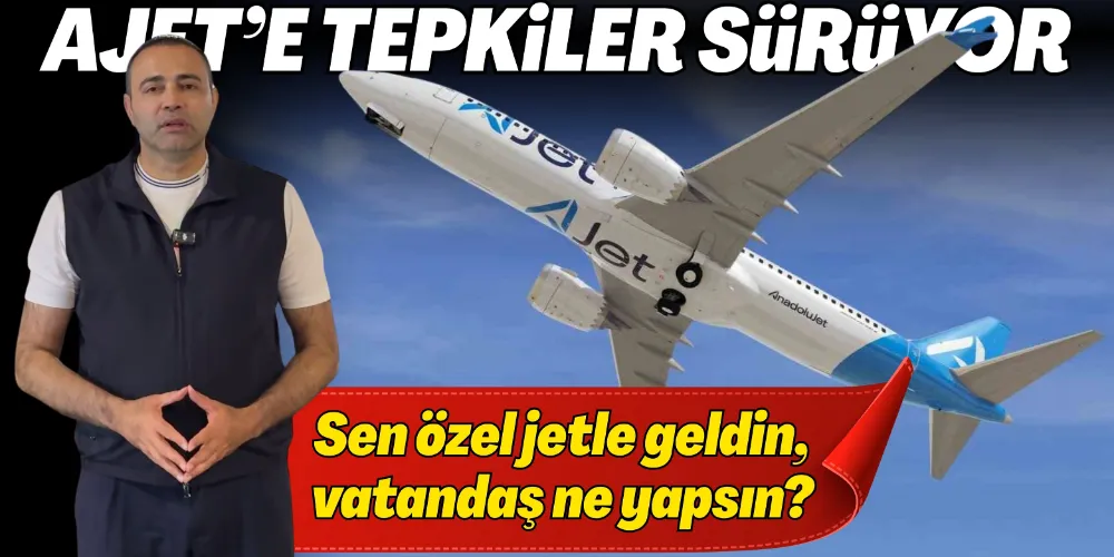 AJET TEPKİLERİ SÜRÜYOR