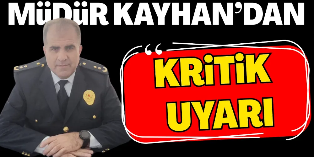 MÜDÜR KAYHAN’DAN KRİTİK UYARI
