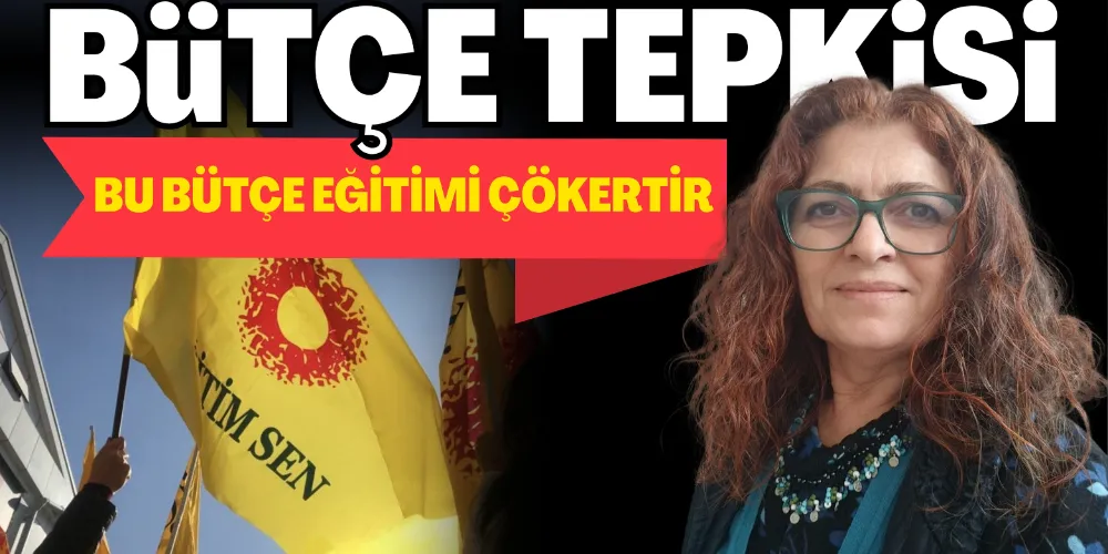 “BU BÜTÇE EĞİTİMİ ÇÖKERTİR”