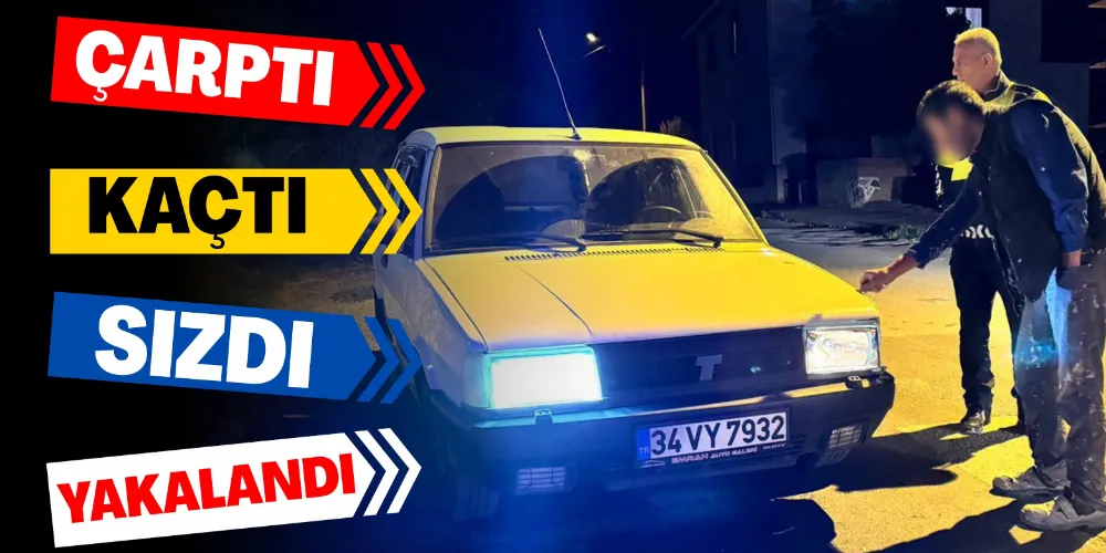 ÇARPTI, KAÇTI, SIZDI, YAKALANDI