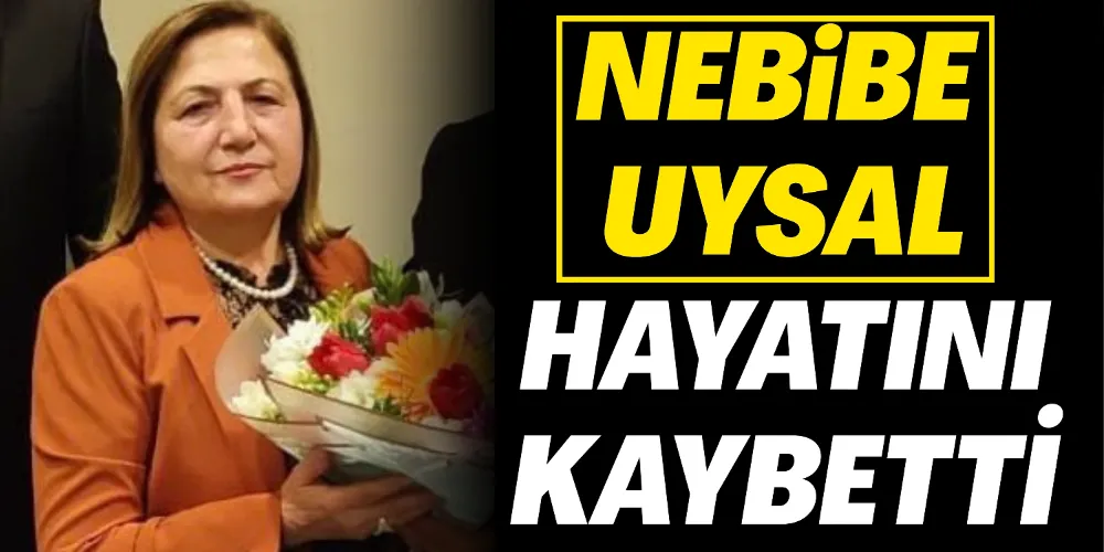 NEBİBE UYSAL HAYATINI KAYBETTİ
