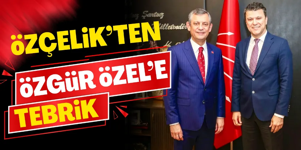 ÖZÇELİK’TEN ÖZGÜR ÖZEL’E TEBRİK