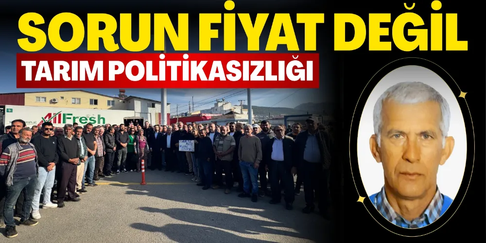 SORUN FİYAT DEĞİL, TARIM POLİTİKASIZLIĞI