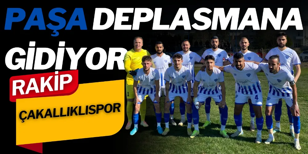 PAŞA DEPLASMANA GİDİYOR