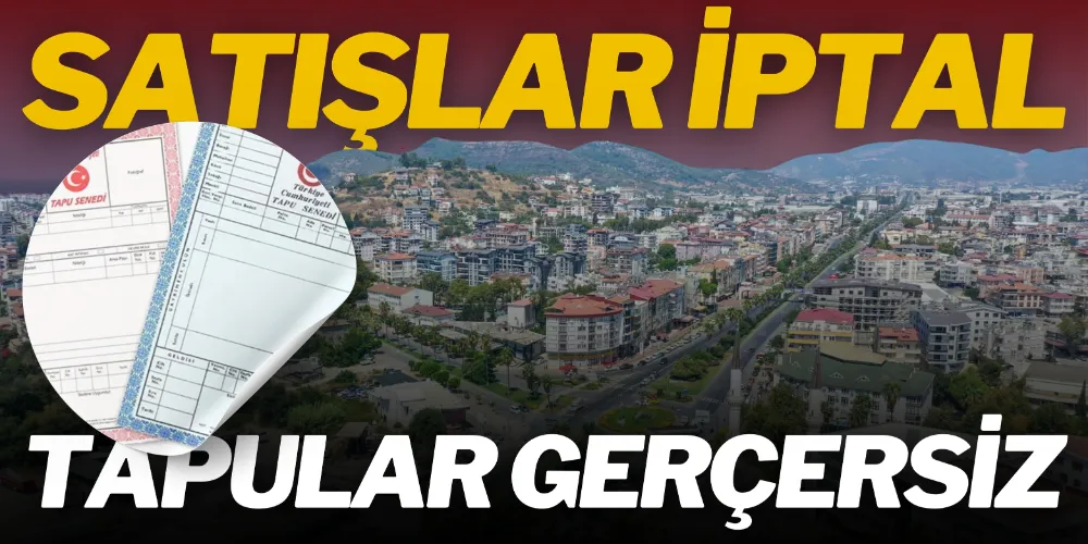 SATIŞLAR İPTAL TAPULAR GEÇERSİZ