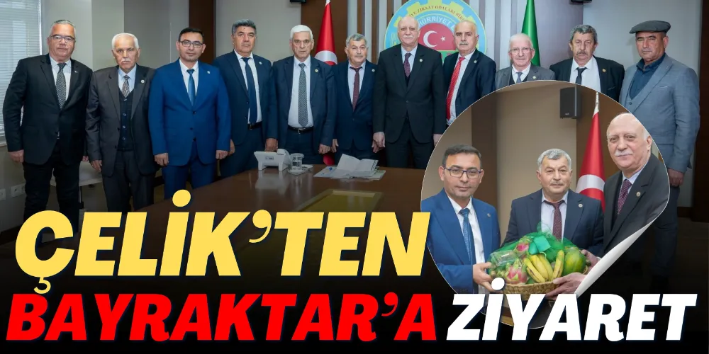 ÇELİK’TEN BAYRAKTAR’A ZİYARET 