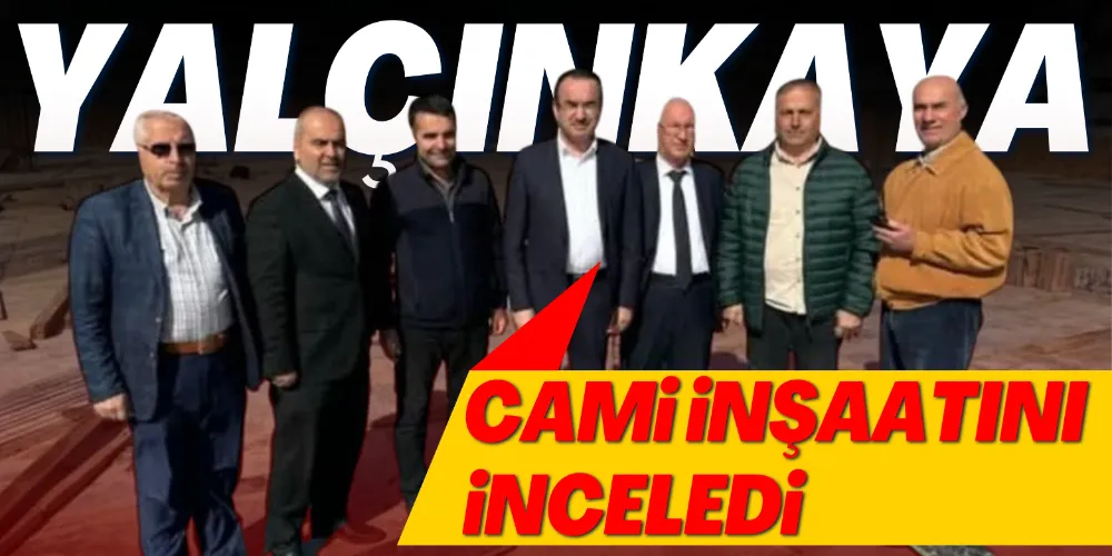 YALÇINKAYA, CAMİİ İNŞAATINI İNCELEDİ