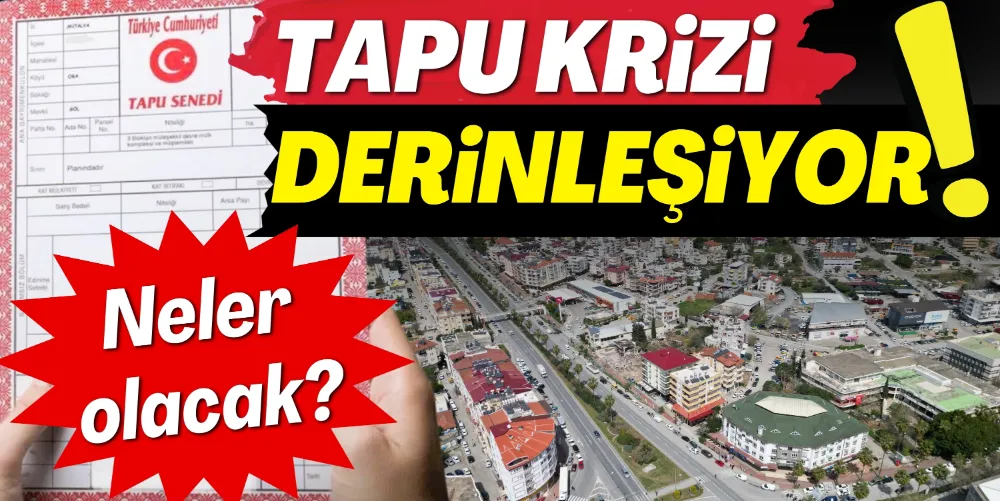 TAPU KRİZİ DERİNLEŞİYOR! 