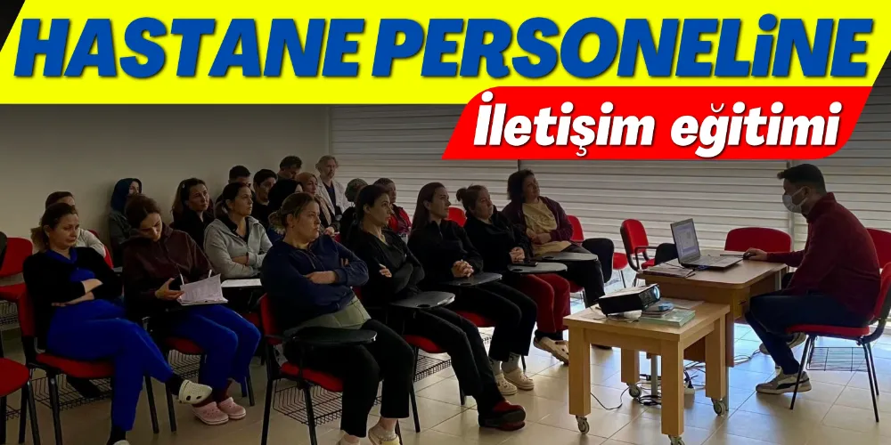 HASTANE PERSONELİNE İLETİŞİM EĞİTİMİ VERİLDİ