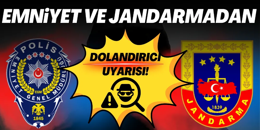EMNİYET VE JANDARMADAN DOLANDIRICILIK UYARISI!