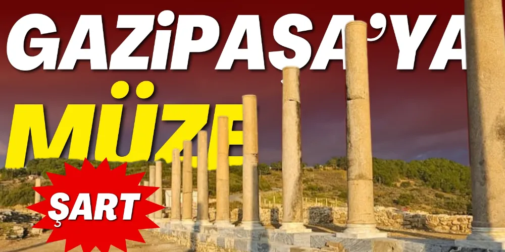 GAZİPAŞA’YA MÜZE ŞART! 