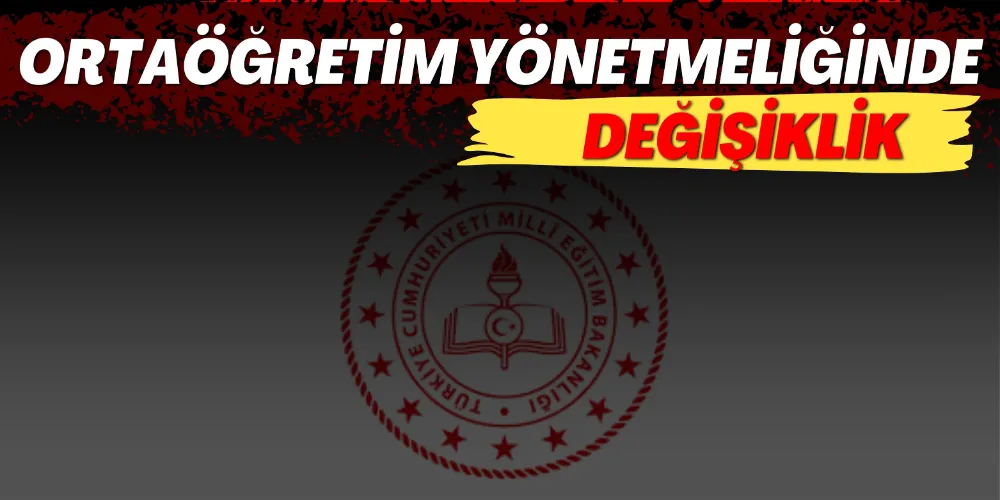 ORTAÖĞRETİM YÖNETMELİĞİNDE DEĞİŞİKLİKLER YÜRÜRLÜĞE GİRDİ
