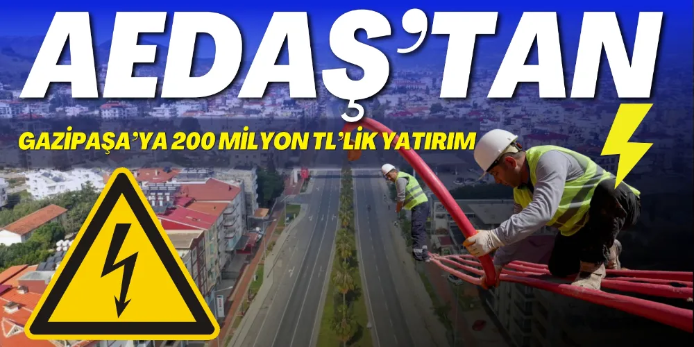 AEDAŞ’TAN GAZİPAŞA’YA 200 MİLYON TL’LİK YATIRIM