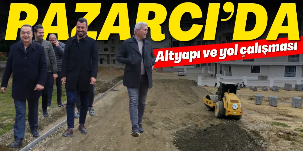 PAZARCI’DA ALTYAPI VE YOL ÇALIŞMASI