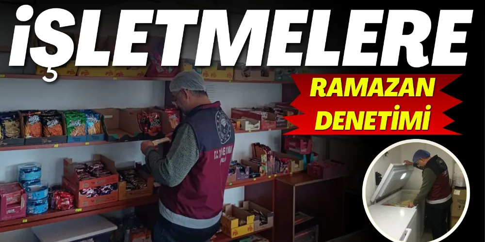 İŞLETMELERE RAMAZAN DENETİMİ