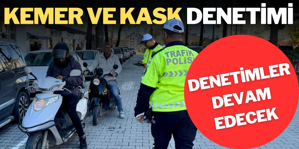 EMNİYET KEMERİ VE KASK DENETİMİ YAPILDI