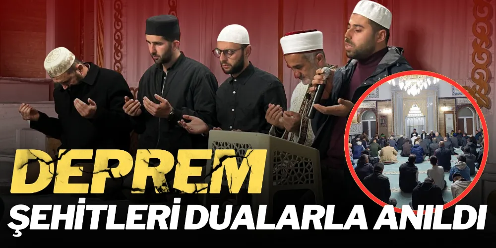 DEPREM ŞEHİTLERİ DUALARLA YAD EDİLDİ