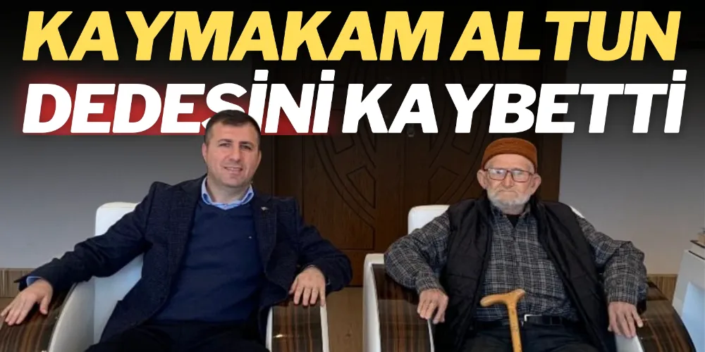KAYMAKAM ALTUN, DEDESİNİ KAYBETTİ
