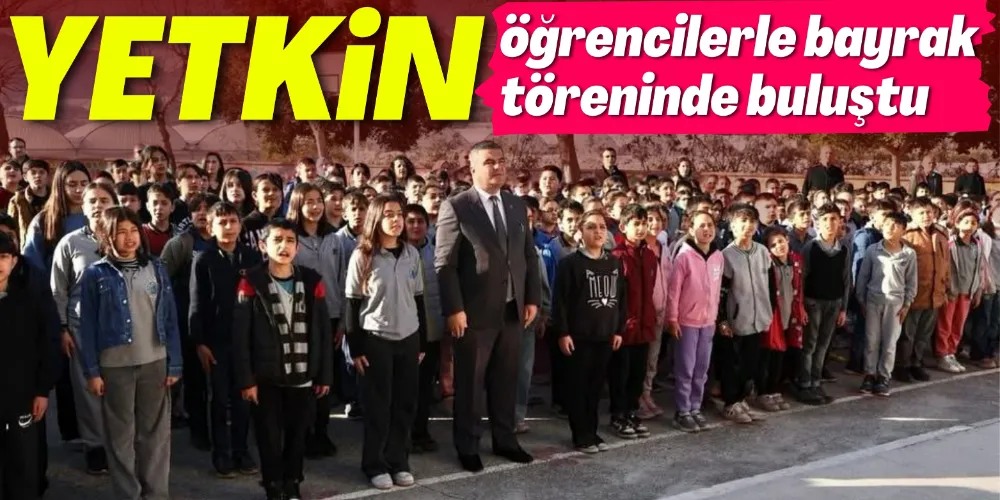YETKİN ÖĞRENCİLERLE BAYRAK TÖRENİNDE BULUŞTU 