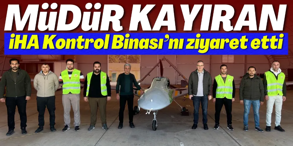 MÜDÜR KAYIRAN İHA KONTROL BİNASI’NI ZİYARET ETTİ