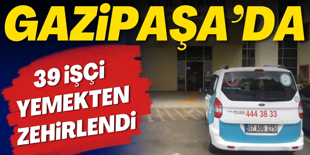 39 İŞÇİ YEMEKTEN ZEHİRLENDİ