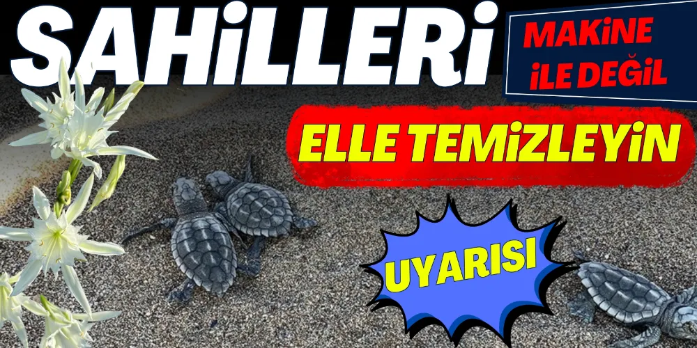 SAHİLLERİ MAKİNEYLE DEĞİL ELLE TEMİZLEYİN UYARISI