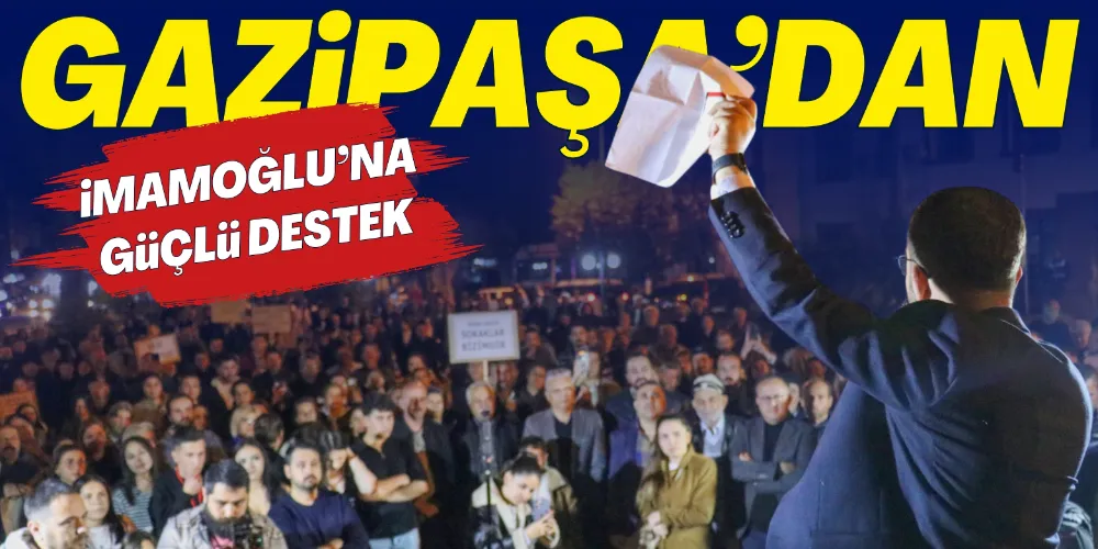 GAZİPAŞA’DAN İMAMOĞLU’NA GÜÇLÜ DESTEK