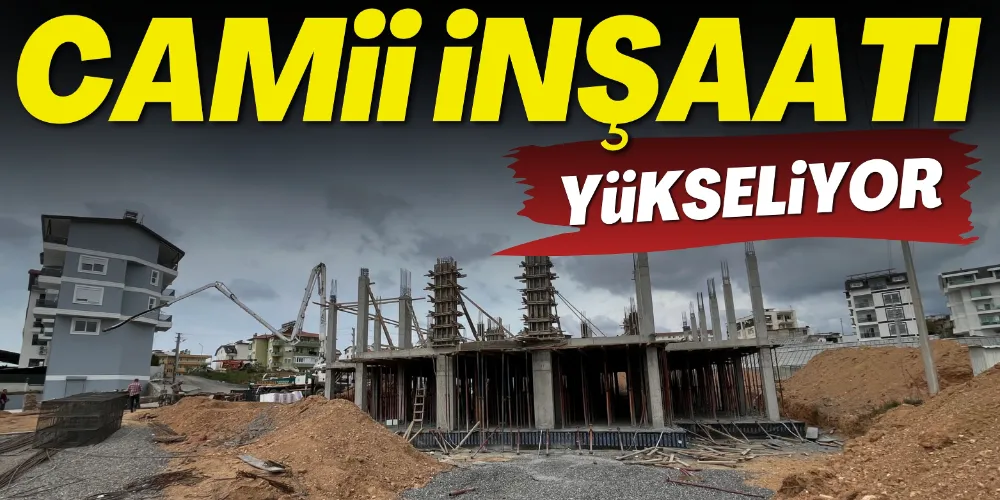 CAMİİ İNŞAATI YÜKSELİYOR
