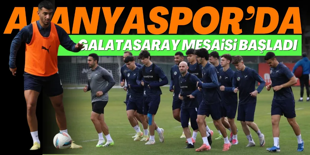 ALANYASPOR’DA GALATASARAY MESAİSİ BAŞLADI
