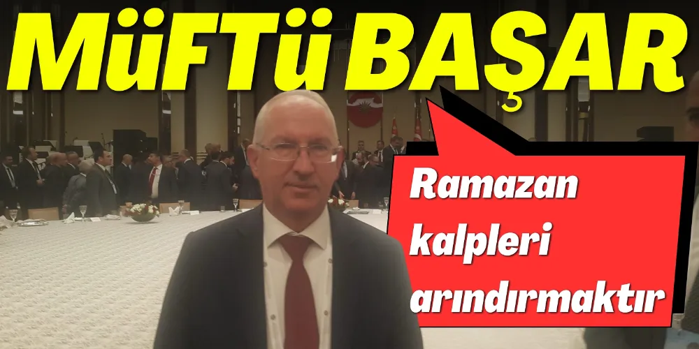 MÜFTÜ BAŞAR: “RAMAZAN KALPLERİ ARINDIRMAKTIR”