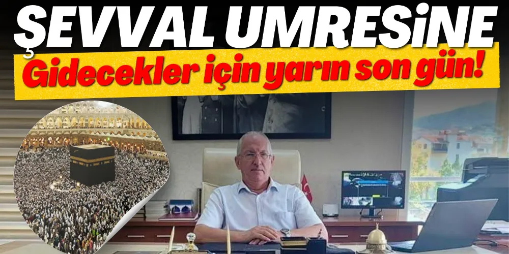 ŞEVVAL UMRESİNE GİDECEKLER İÇİN YARIN SON GÜN!