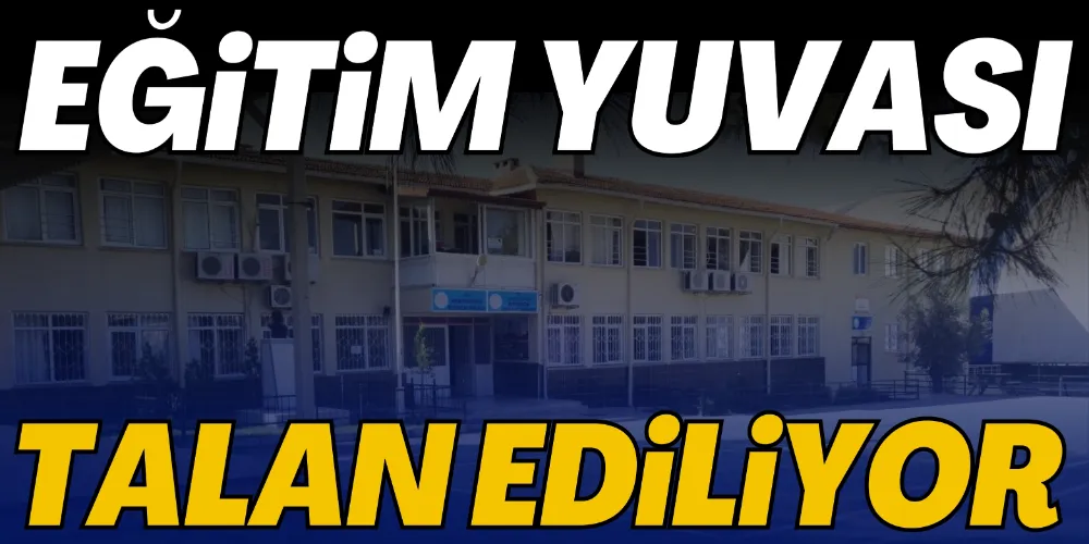 EĞİTİM YUVASI TALAN EDİLİYOR