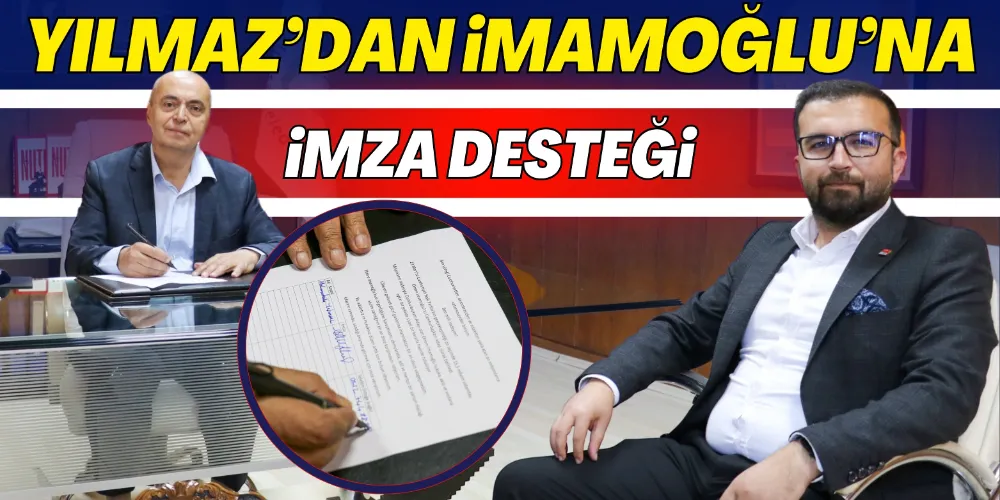 BAŞKAN YILMAZ’DAN İMAMOĞLU’NA İMZA DESTEĞİ