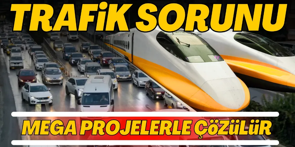 TRAFİĞİ MEGA PROJELER ÇÖZER