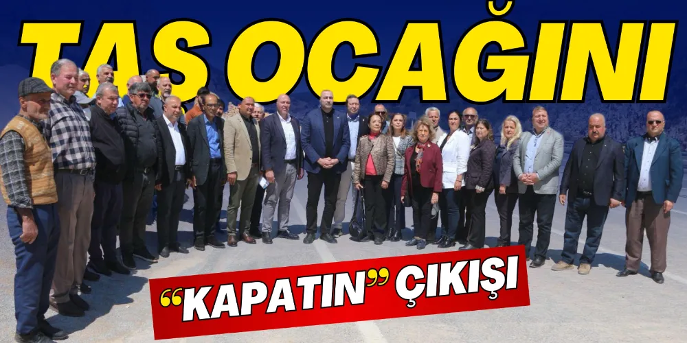 TAŞ OCAĞINI “KAPATIN” ÇIKIŞI