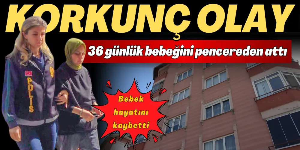 KORKUNÇ OLAY: 36 GÜNLÜK BEBEĞİNİ PENCEREDEN ATTI