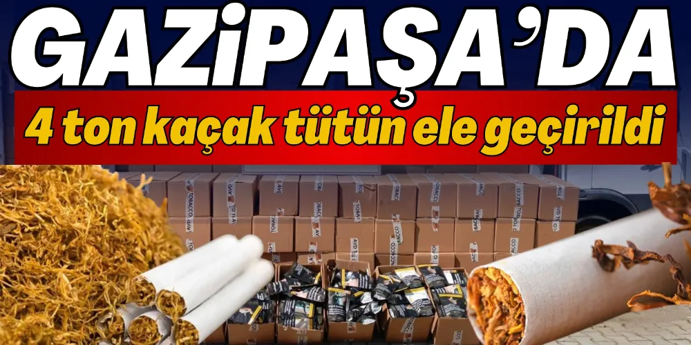 GAZİPAŞA’DA 4 TON KAÇAK TÜTÜN ELE GEÇİRİLDİ