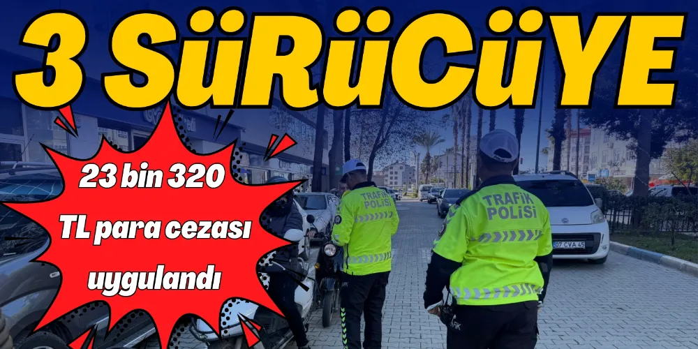 23 BİN 320 TL PARA CEZASI UYGULANDI