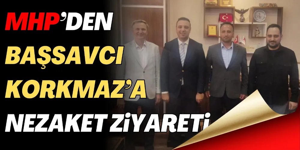 MHP’DEN BAŞSAVCI KORKMAZ’A ZİYARET