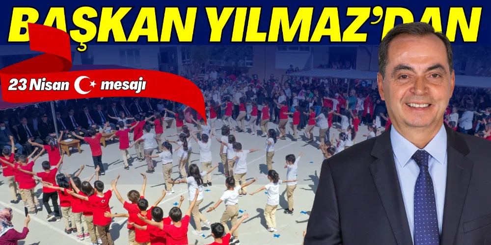 BAŞKAN YILMAZ’IN 23 NİSAN MESAJI 