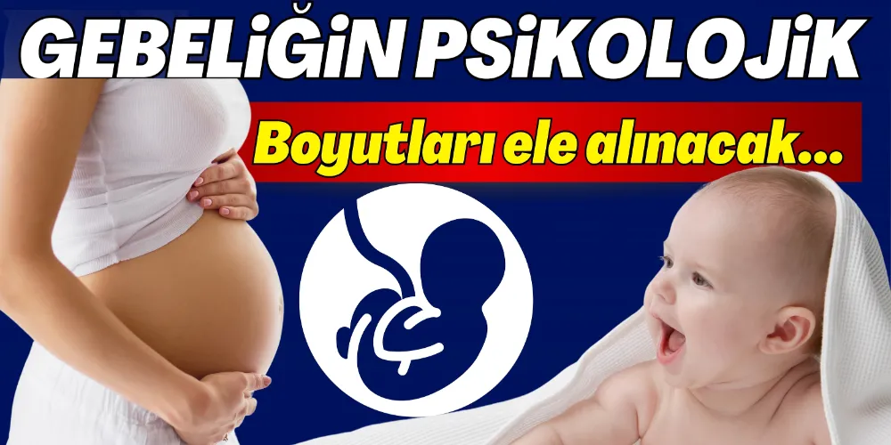 GEBELİĞİN PSİKOLOJİK BOYUTLARI ELE ALINACAK