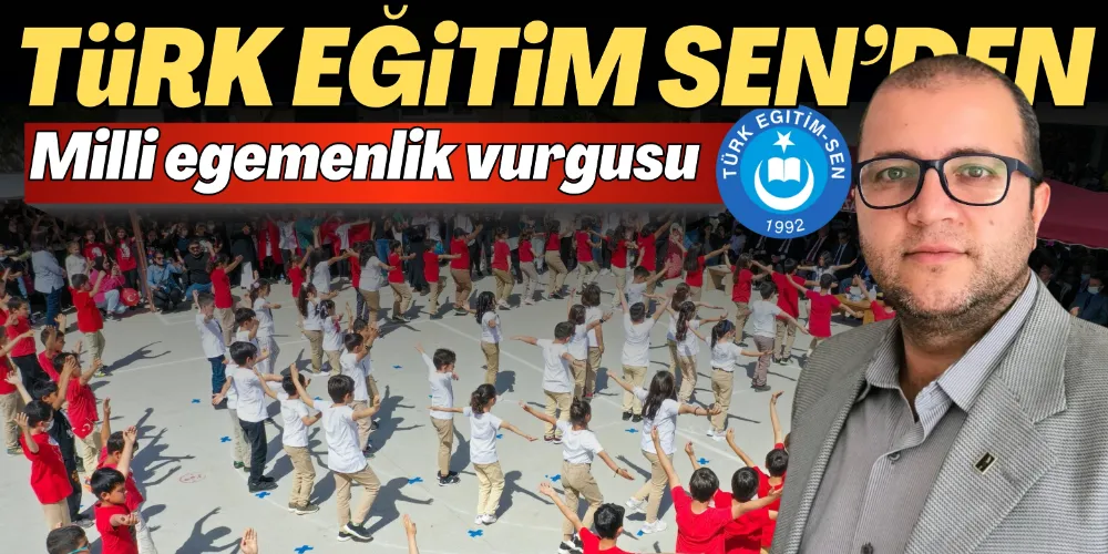 TÜRK EĞİTİM-SEN’DEN EGEMENLİK VURGUSU
