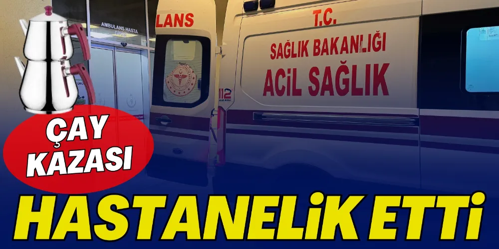 ÇAY KAZASI HASTANELİK ETTİ