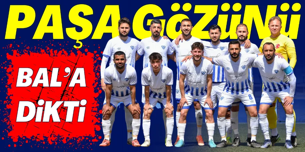 PAŞA GÖZÜNÜ BAL’A DİKTİ