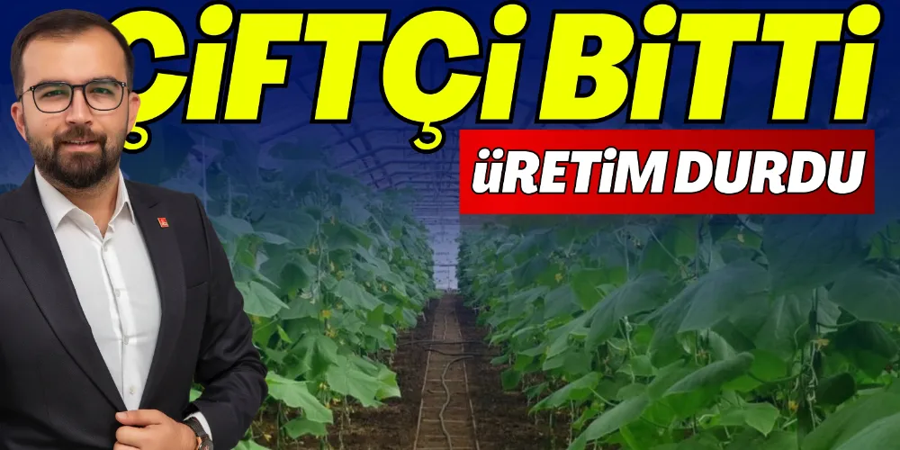 “ÇİFTÇİ BİTTİ, ÜRETİM DURDU”