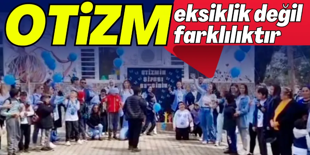 OTİZM EKSİKLİK DEĞİL, FARKLILIKTIR! 