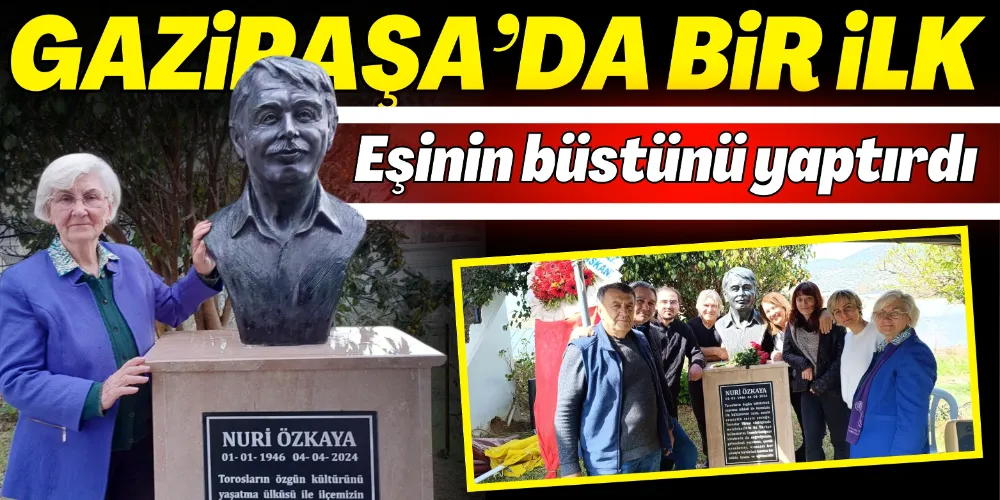 GAZİPAŞA’DA BİR İLK! EŞİNİN BÜSTÜNÜ YAPTIRDI 