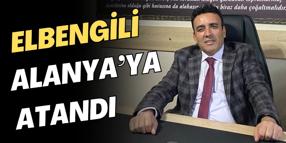 FARUK ELBENGİLİ ALANYA’YA ATANDI