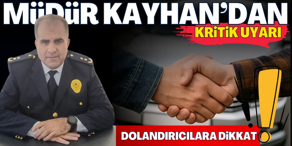 MÜDÜR KAYHAN’DAN KRİTİK UYARI
