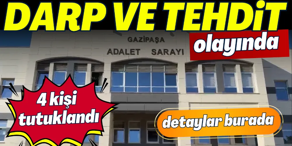 GAZİPAŞA’DA DARP VE TEHDİT OLAYI: 4 KİŞİ TUTUKLANDI
